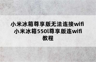 小米冰箱尊享版无法连接wifi 小米冰箱550l尊享版连wifi教程